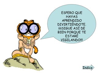 ESPERO QUE HAYAS APRENDIDO DIVIRTIÉNDOTE. ¡¡¡¡SIGUE ASÍ DE BIEN PORQUE TE ESTARÉ VIGILANDO!!! Indice 