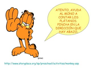 http://www.storyplace.org/sp/preschool/activities/monkey.asp ATENTO, AYUDA AL MONO A CONTAR LOS PLÁTANOS. PINCHA EN LA DIRECCIÓN QUE HAY ABAJO . 