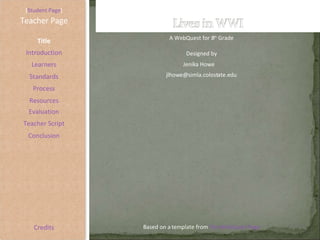 [ Student Page ] Title Introduction Learners Standards Process Resources Credits Teacher Page A WebQuest for 8 th  Grade Designed by Jenika Howe [email_address] Based on a template from  The WebQuest Page Evaluation Teacher Script Conclusion 
