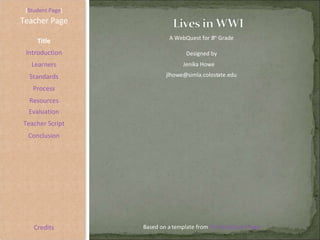 [ Student Page ] Title Introduction Learners Standards Process Resources Credits Teacher Page A WebQuest for 8 th  Grade Designed by Jenika Howe [email_address] Based on a template from  The WebQuest Page Evaluation Teacher Script Conclusion 
