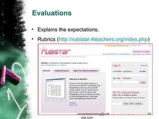 Evaluations
• Explains the expectations.
• Rubrics (http://rubistar.4teachers.org/index.php)
cervantestraining@outl
ook.com
15
 