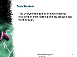 Conclusion
• Ties everything together and has students
reflecting on their learning and the process they
went through.
cervantestraining@outl
ook.com
17
 