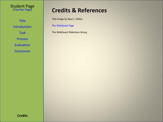 Credits & References Student Page Title Introduction Task Process Evaluation Conclusion Credits [ Teacher Page ] Title Image by Ryan J. Hollen The WebQuest Page The WebQuest Slideshare Group 