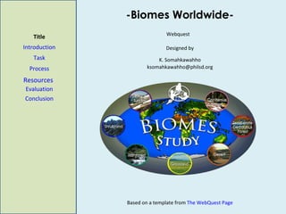 -Biomes Worldwide- Title Introduction Task Process Evaluation Conclusion Webquest  Designed by K. Somahkawahho [email_address] Based on a template from  The WebQuest  Page  Resources 