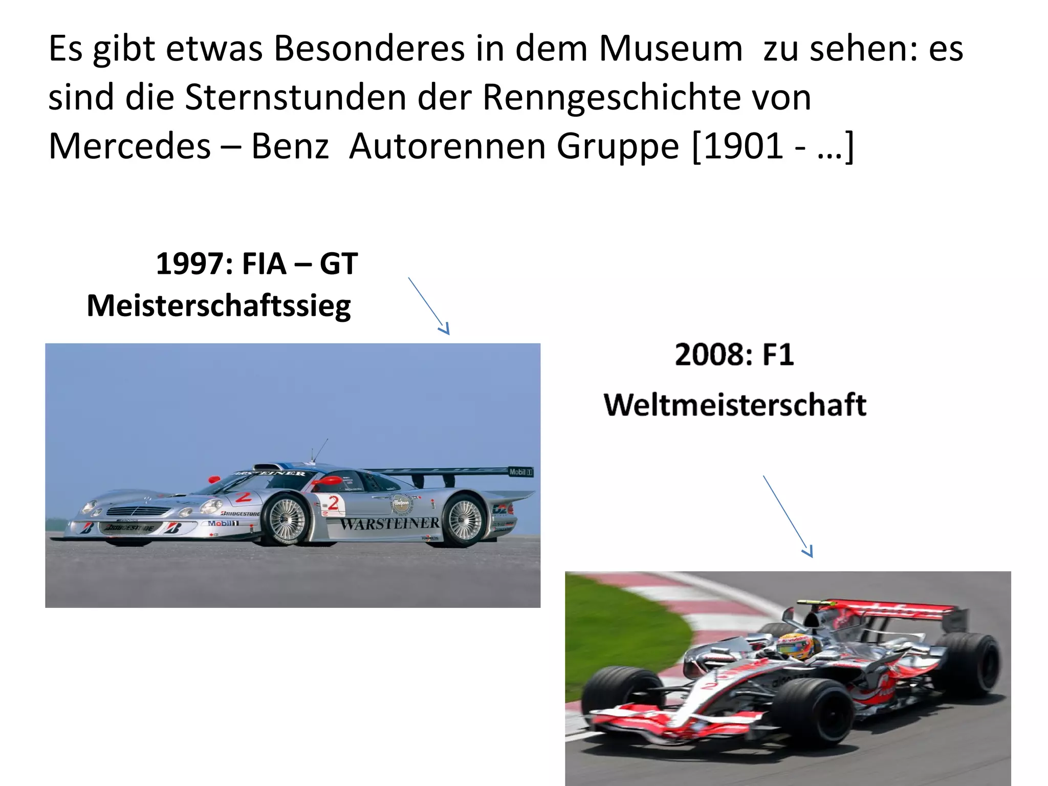 Es gibt etwas Besonderes in dem Museum zu sehen: es
sind die Sternstunden der Renngeschichte von
Mercedes – Benz Autorennen Gruppe [1901 - …]

      1997: FIA – GT
  Meisterschaftssieg
 