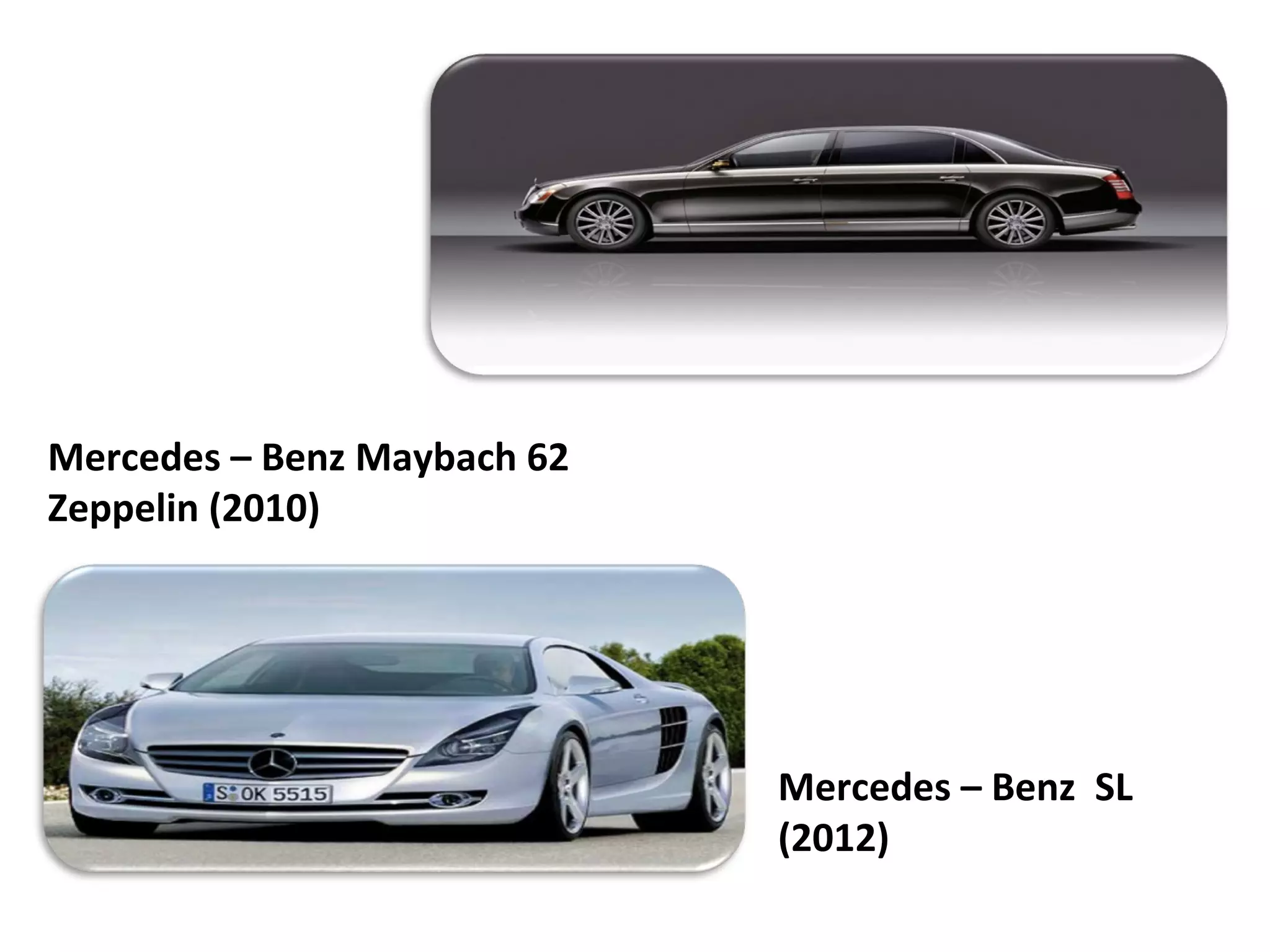 Mercedes – Benz Maybach 62
Zeppelin (2010)




                             Mercedes – Benz SL
                             (2012)
 