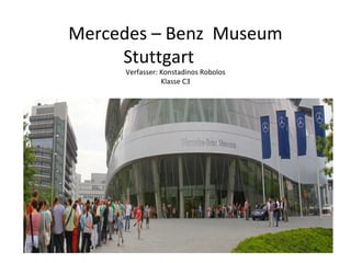 Mercedes – Benz Museum
     Stuttgart
     Verfasser: Konstadinos Robolos
                Klasse C3
 