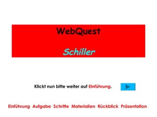 WebQuest

                         Schiller


           Klickt nun bitte weiter auf Einführung.



Einführung Aufgabe Schritte Materialien Rückblick Präsentation
 