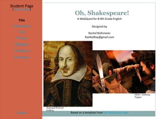 Oh, Shakespeare! Student Page Title Introduction Task Process Evaluation Conclusion Credits [ Teacher Page ] A WebQuest for 8-9th Grade English Designed by Rachel Rolfsmeier [email_address] Based on a template from  The WebQuest Page National Portrait Gallery Flickr: Anthony Topper Process 2 