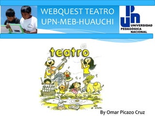 WEBQUEST TEATROUPN-MEB-HUAUCHI By Omar Picazo Cruz 