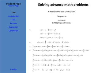 Solving advance math problems Student Page Title Introduction Task Process Evaluation Conclusion Credits [ Teacher Page ] A WebQuest for 12th Grade (Math) Designed by Todd Hall [email_address] Based on a template from  The WebQuest Page 