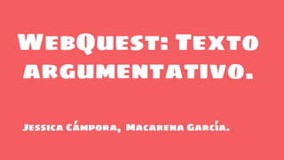 WebQuest: Texto
argumentativo.
Jessica Cámpora, Macarena García.
 