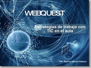 WEBQUEST Estrategias de trabajo con TIC en el aula Por: Ramiro Aduviri Velasco 