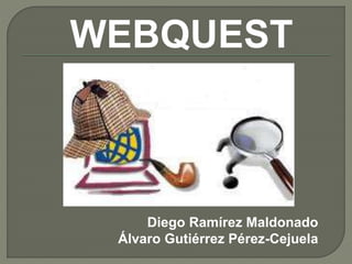 WEBQUEST
Diego Ramírez Maldonado
Álvaro Gutiérrez Pérez-Cejuela
 