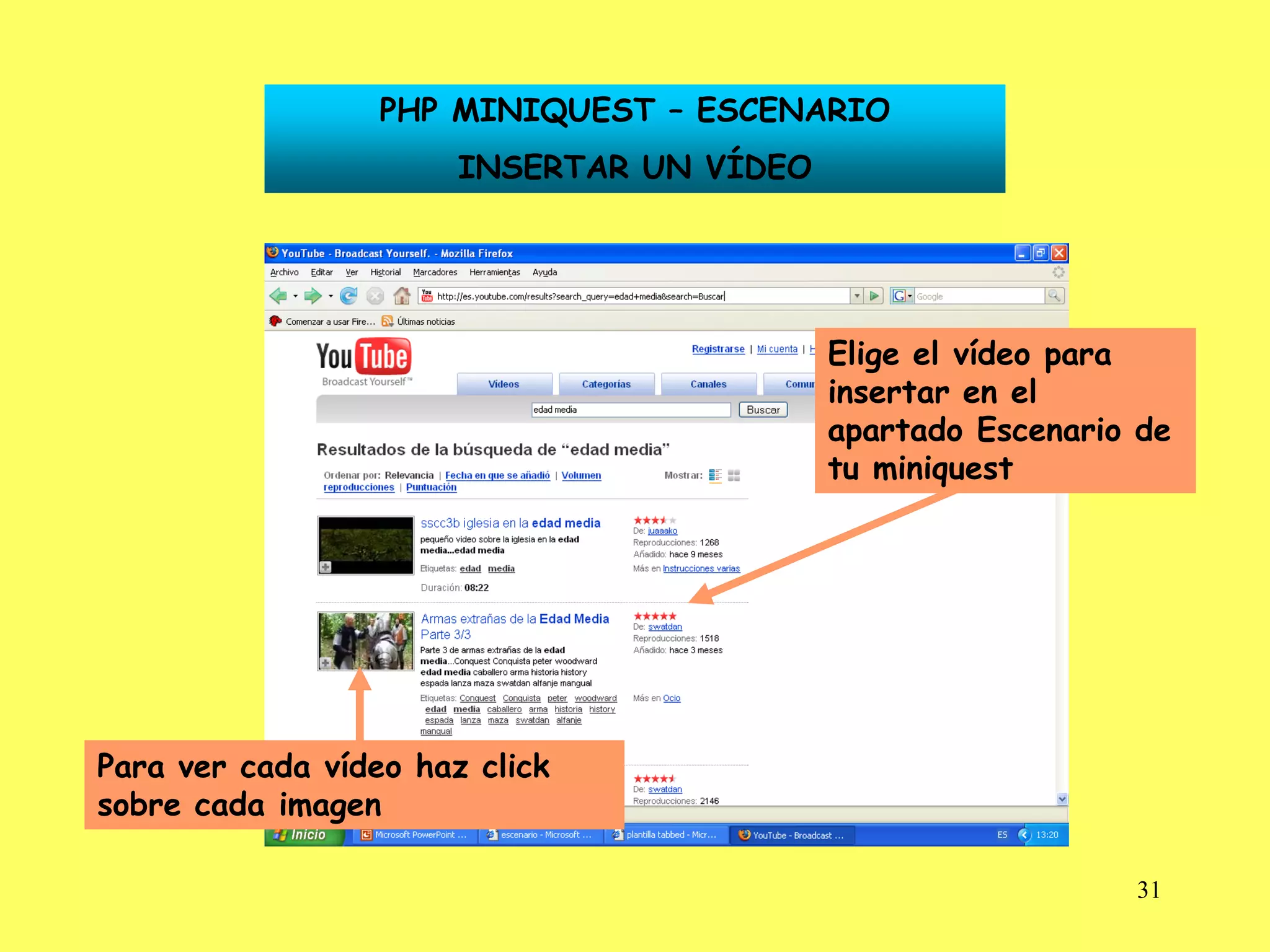 PHP MINIQUEST – ESCENARIO
                       INSERTAR UN VÍDEO




                                           Elige el vídeo para
                                           insertar en el
                                           apartado Escenario de
                                           tu miniquest




Para ver cada vídeo haz click
sobre cada imagen

                                                             31
 