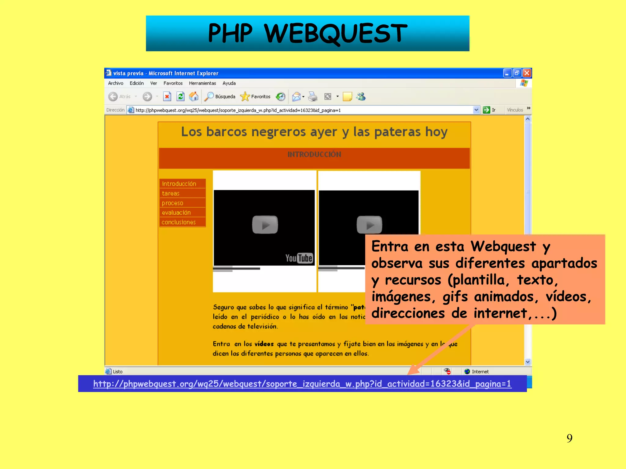 PHP WEBQUEST




                                                            Entra en esta Webquest y
                                                            observa sus diferentes apartados
                                                            y recursos (plantilla, texto,
                                                            imágenes, gifs animados, vídeos,
                                                            direcciones de internet,...)



http://phpwebquest.org/wq25/webquest/soporte_izquierda_w.php?id_actividad=16323&id_pagina=1




                                                                                              9
 
