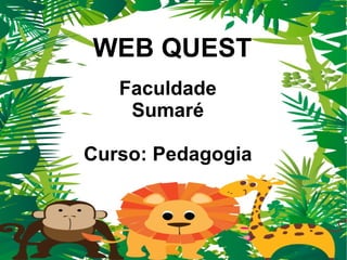 WEB QUEST
   Faculdade
    Sumaré

Curso: Pedagogia
 