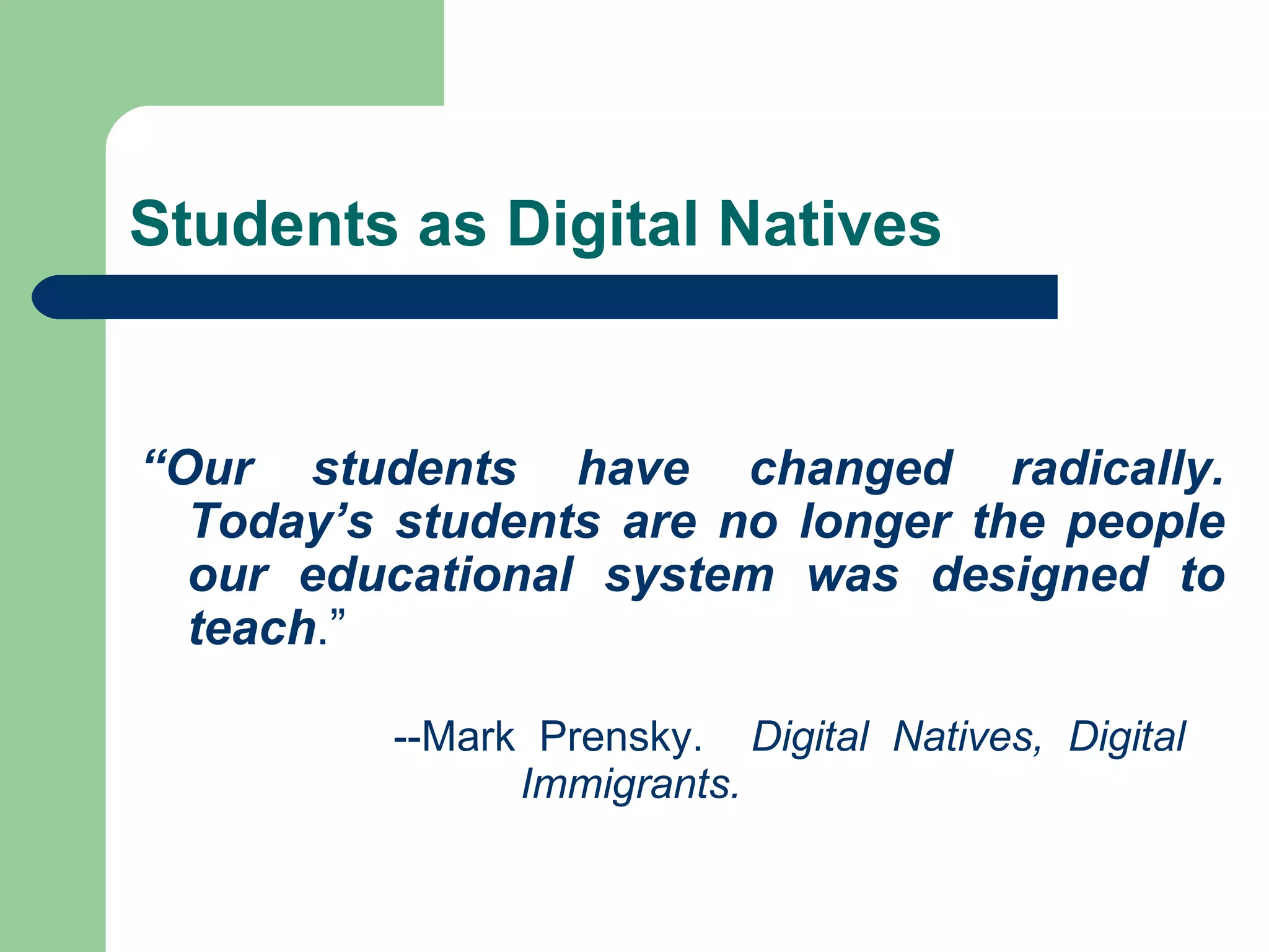 Students as Digital Natives “ Our students have changed radically. Today’s students are no longer the people our educational system was designed to teach .”  --Mark Prensky.  Digital Natives, Digital  Immigrants. 