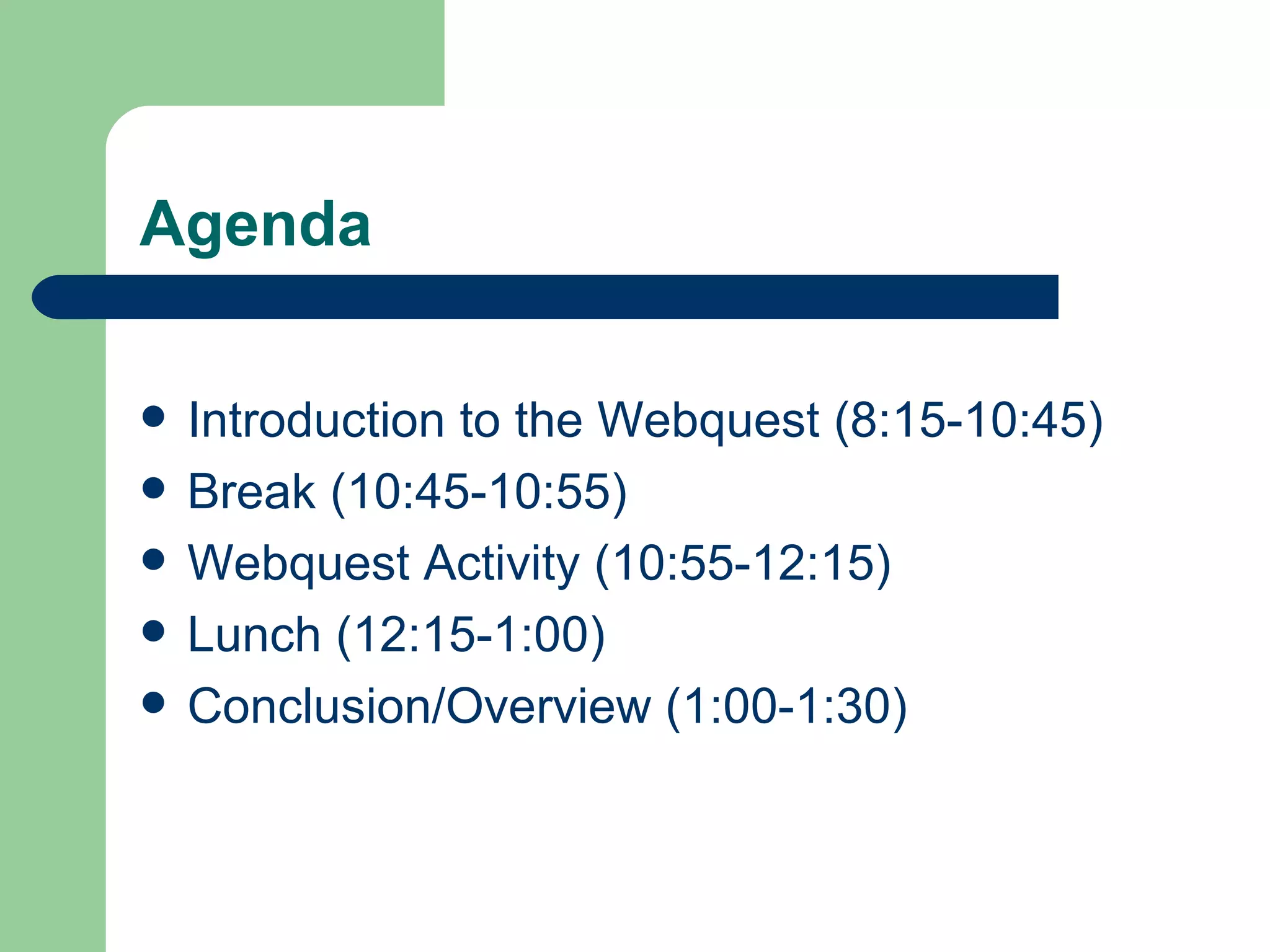 Agenda Introduction to the Webquest (8:15-10:45) Break (10:45-10:55) Webquest Activity (10:55-12:15) Lunch (12:15-1:00) Conclusion/Overview (1:00-1:30) 