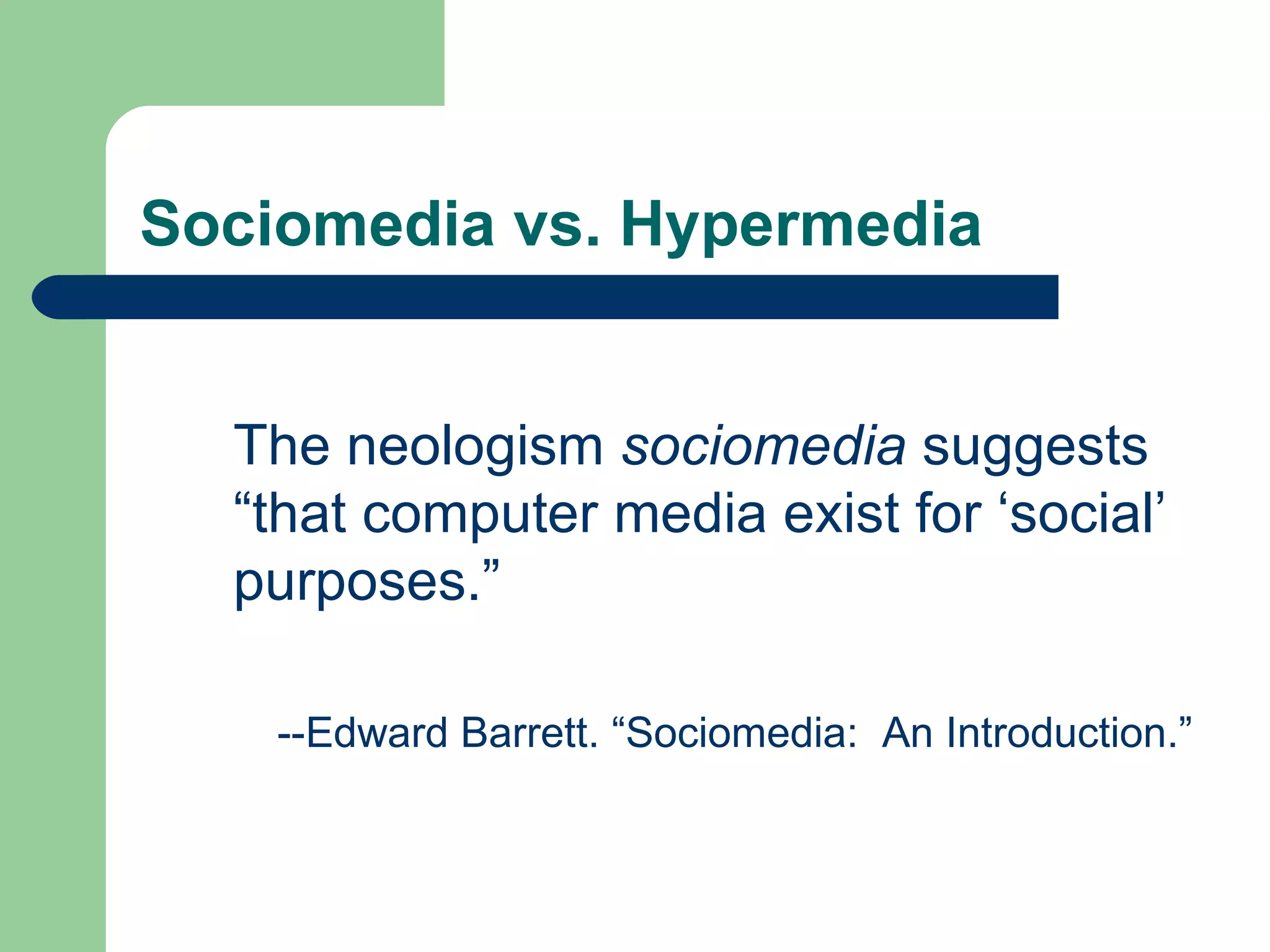 Sociomedia vs. Hypermedia --Edward Barrett. “Sociomedia:  An Introduction.” The neologism  sociomedia  suggests  “ that computer media exist for ‘social’  purposes.” 