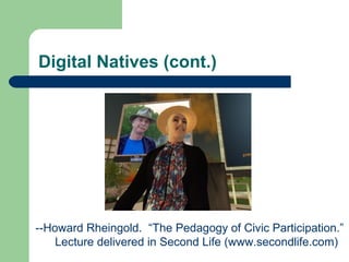 Digital Natives (cont.) --Howard Rheingold.  “The Pedagogy of Civic Participation.” Lecture delivered in Second Life (www.secondlife.com) 