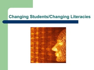 Changing Students/Changing Literacies 