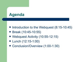 Agenda Introduction to the Webquest (8:15-10:45) Break (10:45-10:55) Webquest Activity (10:55-12:15) Lunch (12:15-1:00) Conclusion/Overview (1:00-1:30) 