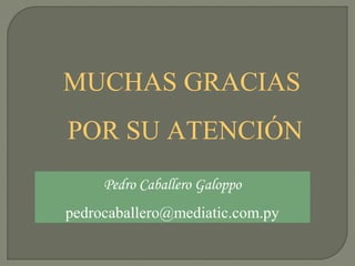MUCHAS GRACIAS
POR SU ATENCIÓN
Pedro Caballero Galoppo
pedrocaballero@mediatic.com.py
 