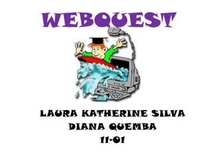 WEBQUEST LAURA KATHERINE SILVA DIANA QUEMBA 11-01 