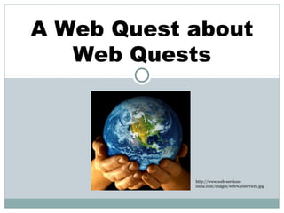 A Web Quest about Web Quests http://www.web-services-india.com/images/web%20services.jpg 