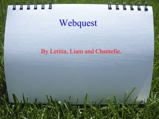 Webquest

By Letitia, Liam and Chantelle.
 