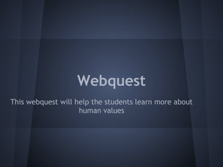 Webquest
This webquest will help the students learn more about
                    human values
 