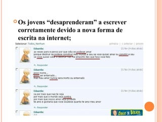  Osjovens “desaprenderam” a escrever
 corretamente devido a nova forma de
 escrita na internet;
 
