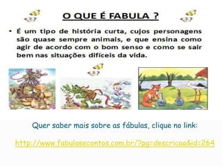 Quer saber mais sobre as fábulas, clique no link:
http://www.fabulasecontos.com.br/?pg=descricao&id=264
 