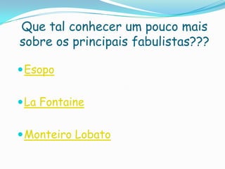 Que tal conhecer um pouco mais
sobre os principais fabulistas???
Esopo
La Fontaine
Monteiro Lobato
 