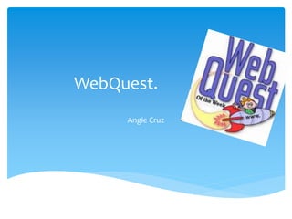 WebQuest.
Angie Cruz
 