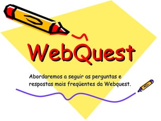 WebQuest Abordaremos a seguir as perguntas e respostas mais freqüentes da Webquest. 
