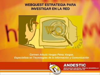 Carmen Arbulú Vargas Pérez Vargas. Especialista en Tecnologías de la Información y Comunicación WEBQUEST ESTRATEGIA PARA I...