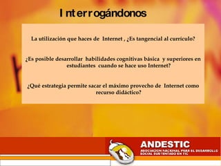 Interrogándonos  La utilización que haces de  Internet , ¿Es tangencial al currículo? ¿Es posible desarrollar  habilidades...