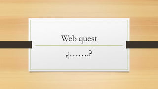Web quest
¿…….?
 