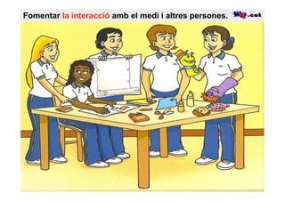 Fomentar la interacció amb el medi i altres persones.
 