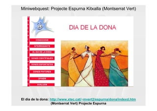 Miniwebquest: Projecte Espurna Kitxalla (Montserrat Vert)




El dia de la dona: http://www.xtec.cat/~mvert2/espurna/dona/indexd.htm
                    (Montserrat Vert) Projecte Espurna
 