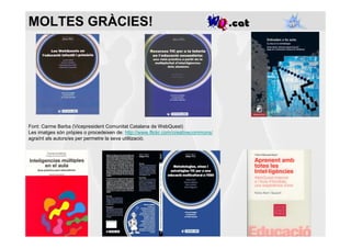 MOLTES GRÀCIES!




Font: Carme Barba (Vicepresident Comunitat Catalana de WebQuest)
Les imatges són pròpies o procedeixen de: http://www.flickr.com/creativecommons/
agraïnt als autors/es per permetre la seva utilització.
 