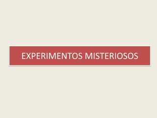 EXPERIMENTOS MISTERIOSOS<br />
