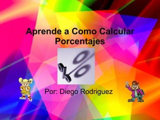 Aprende a Como Calcular Porcentajes Por: Diego Rodriguez 