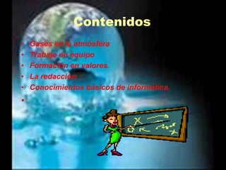 ContenidosGases en la atmósferaTrabajo en equipoFormación en valores.La redacción Conocimientos básicos de informática. 