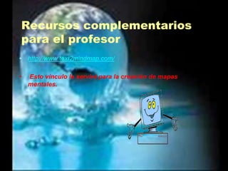Recursos complementarios para el profesorhttp://www.text2mindmap.com/ Esto vínculo le servirá para la creación de mapas mentales. 