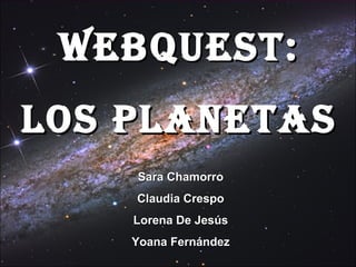 WEBQUEST:
LOS PLANETAS
    Sara Chamorro
    Claudia Crespo
    Lorena De Jesús
    Yoana Fernández
 