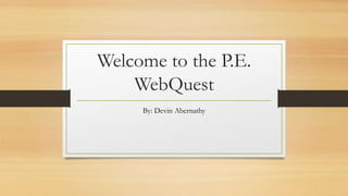 Welcome to the P.E.
WebQuest
By: Devin Abernathy
 