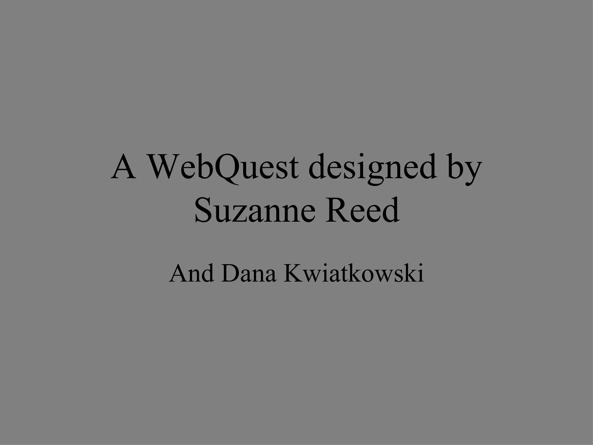 A WebQuest designed by Suzanne Reed And Dana Kwiatkowski 
